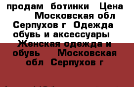 продам  ботинки › Цена ­ 450 - Московская обл., Серпухов г. Одежда, обувь и аксессуары » Женская одежда и обувь   . Московская обл.,Серпухов г.